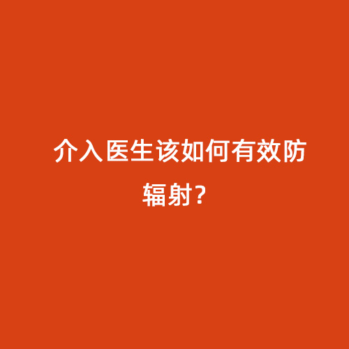 介入醫(yī)生該如何有效防輻射? 介入醫(yī)生該如何有效防輻射?