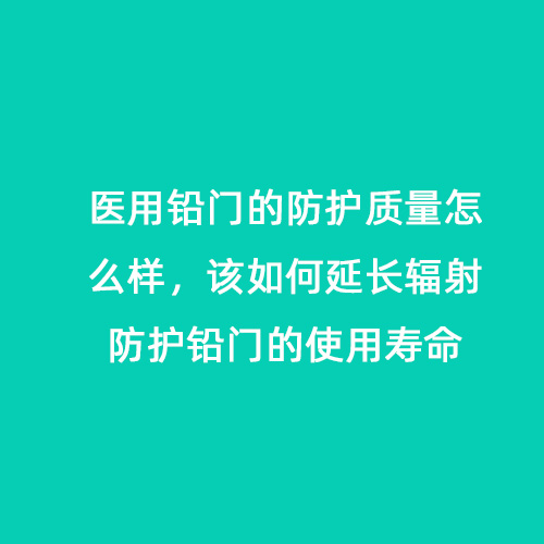 醫用鉛門的防護質量怎么樣,該如何延長輻射防護鉛門的使用壽命 醫用鉛門的防護質量怎么樣,該如何延長輻射防護鉛門的使用壽命